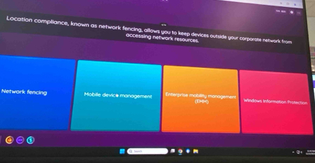 Location compliance, known as network fencing, allows you to keep devices outside your corporate network from
accessing network resources.
Network fencing Mobile device management Enterprise mobility management (EMM) Windows Information Protection