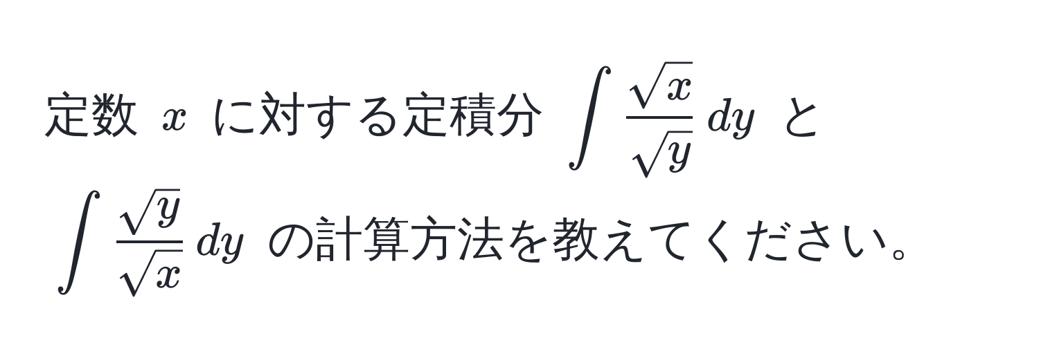 定数 $x$ に対する定積分 $∈t  sqrt(x)/sqrt(y)  , dy$ と $∈t  sqrt(y)/sqrt(x)  , dy$ の計算方法を教えてください。