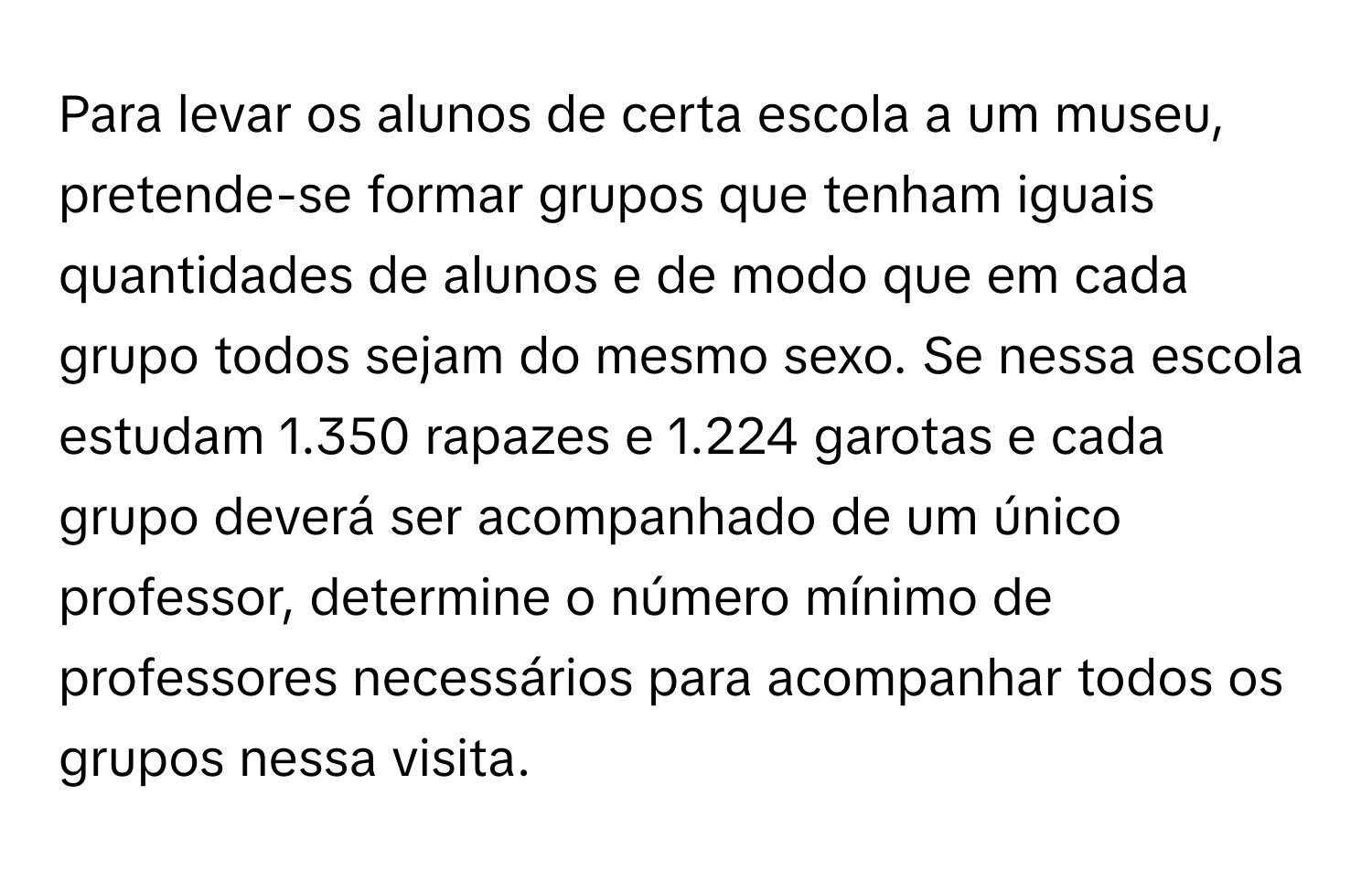 Solved: Para levar os alunos de certa escola a um museu, pretende-se formar  grupos que tenham igua [Math]