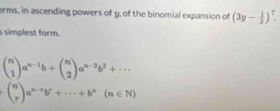 erms, in ascending powers of y, of the binomial expansion of (3y- 1/3 )^7. 
s simplest form.
beginpmatrix n 1endpmatrix a^(n-1)b+beginpmatrix n 2endpmatrix a^(n-2)b^2+·s
-beginpmatrix n rendpmatrix a^(n-r)b^r+·s +b^n(n∈ N)