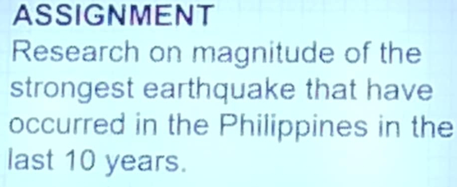 ASSIGNMENT 
Research on magnitude of the 
strongest earthquake that have 
occurred in the Philippines in the 
last 10 years.