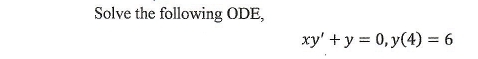 Solve the following ODE,
xy'+y=0, y(4)=6