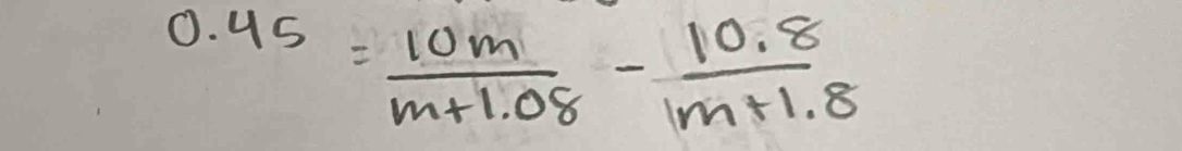 0.45= 10m/m+1.08 - (10.8)/m+1.8 