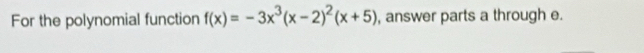 For the polynomial function f(x)=-3x^3(x-2)^2(x+5) , answer parts a through e.