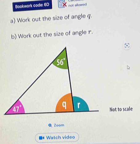 Bookwork code: 6D not allowed
a) Work out the size of angle q.
b) Work out the size of angle r.
Not to scale
Zoom
Watch video