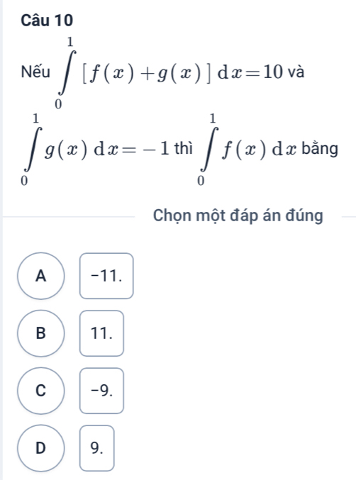 Nếu ∈tlimits _0^1[f(x)+g(x)]dx=10 và
∈tlimits _0^1g(x)dx=-1thi ∈tlimits _0^1f(x)dx S u 
Chọn một đáp án đúng
A -11.
B 11.
C -9.
D 9.