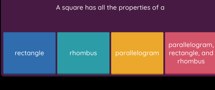 A square has all the properties of a
parallelogram,
rectangle rhombus parallelogram rectangle, and
rhombus