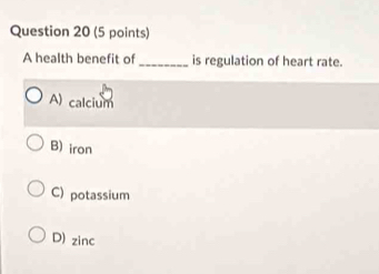 A health benefit of _is regulation of heart rate.
A) calcium
B) iron
C) potassium
D) zinc