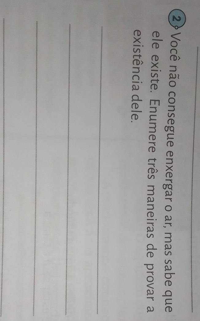 2 ? Você não consegue enxergar o ar, mas sabe que 
ele existe. Enumere três maneiras de provar a 
existência dele. 
_ 
_ 
_ 
_