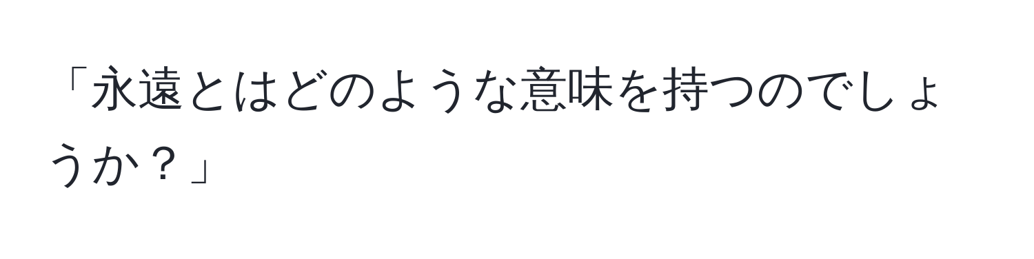 「永遠とはどのような意味を持つのでしょうか？」