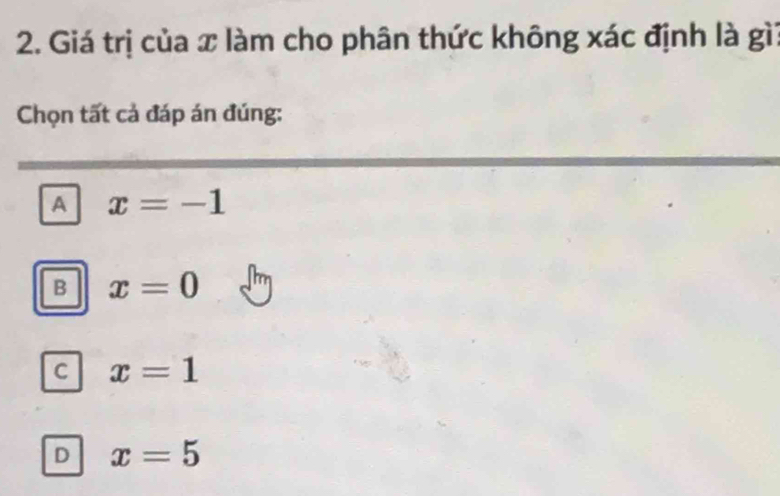 Giá trị của x làm cho phân thức không xác định là gìi
Chọn tất cả đáp án đúng:
A x=-1
B x=0
C x=1
D x=5