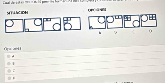 Cuál de estas OPCIONES permite formar una idea completa y tor
SITUACION OPCIONES
A B C D
Opciones
A
B
C
D