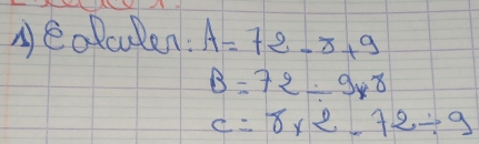 eolculen: A=72-8+9
B=72/ 9* 8
c=8* 2.72/ 9