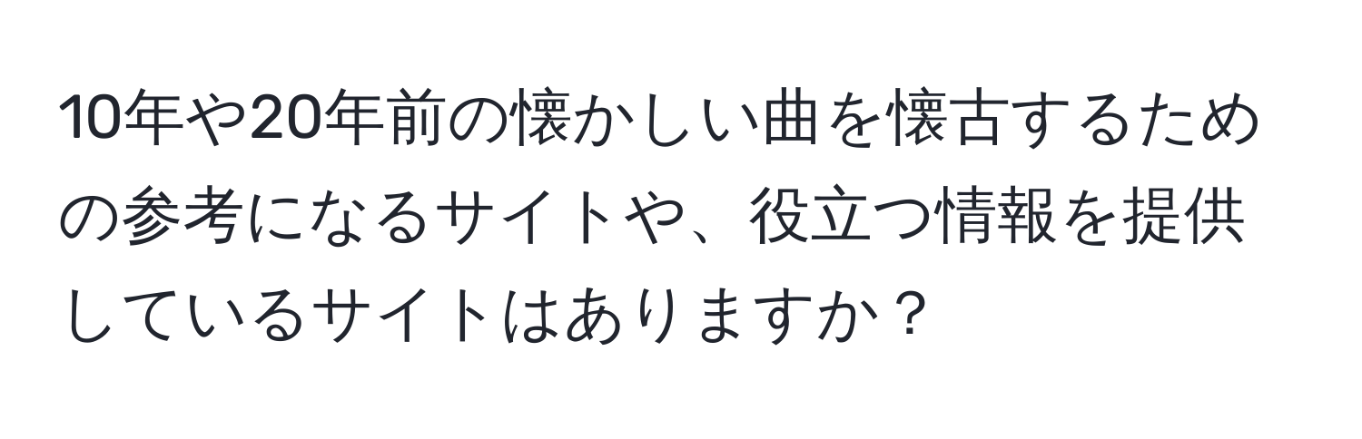 10年や20年前の懐かしい曲を懐古するための参考になるサイトや、役立つ情報を提供しているサイトはありますか？