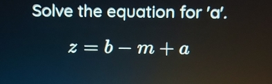 Solve the equation for ' a '.
z=b-m+a