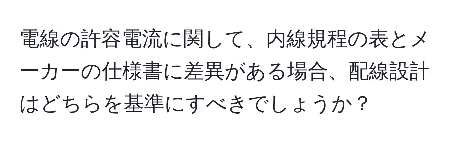 電線の許容電流に関して、内線規程の表とメーカーの仕様書に差異がある場合、配線設計はどちらを基準にすべきでしょうか？