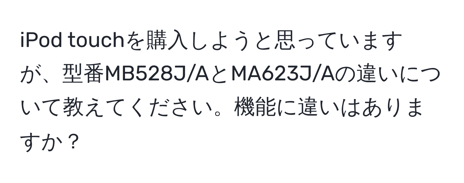 iPod touchを購入しようと思っていますが、型番MB528J/AとMA623J/Aの違いについて教えてください。機能に違いはありますか？