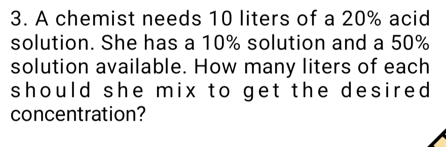 Solved: A chemist needs 10 liters of a 20% acid solution. She has a 10% ...