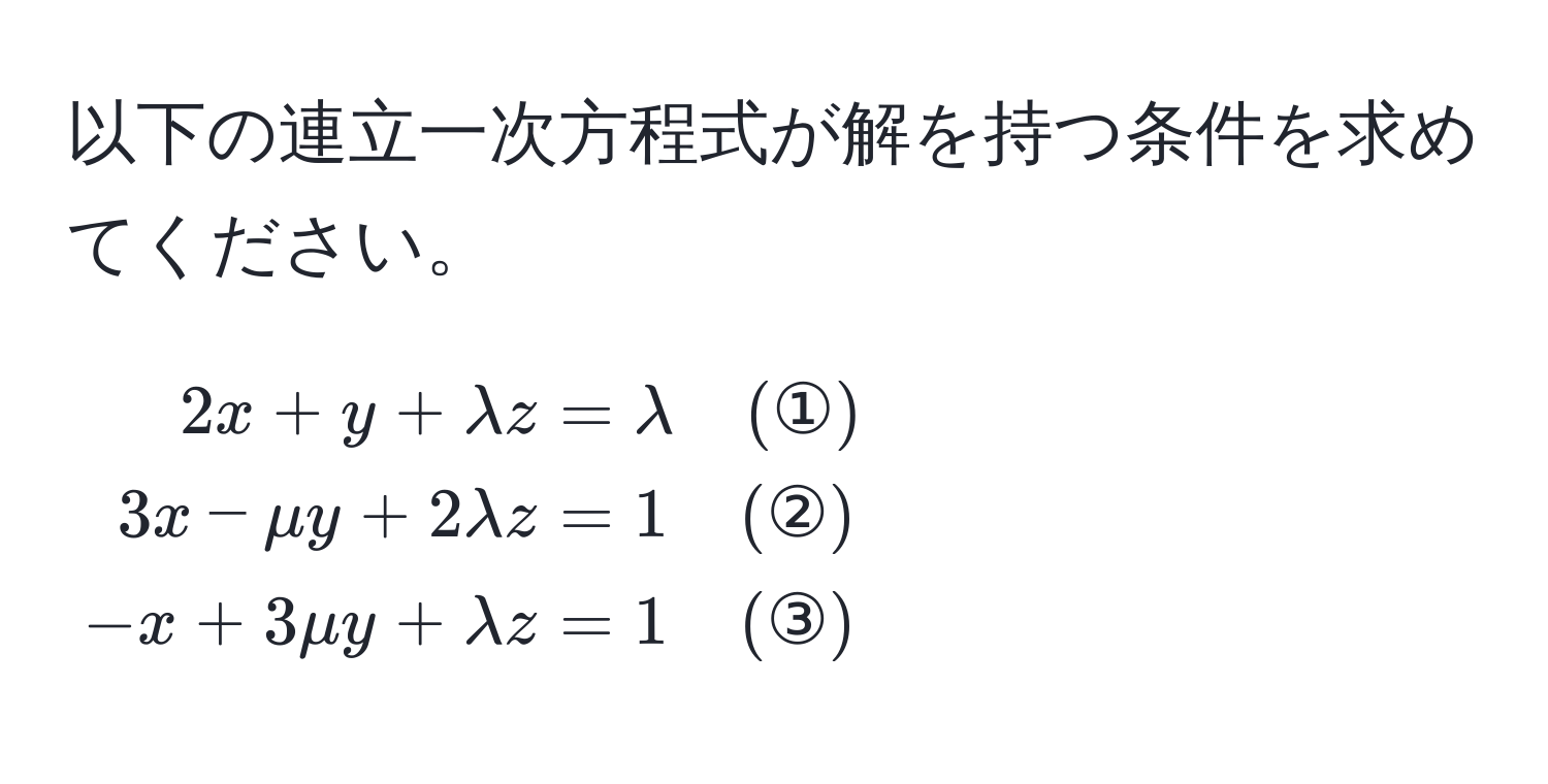 以下の連立一次方程式が解を持つ条件を求めてください。

[
beginalign*
2x + y + lambda z &= lambda quad (①) 
3x - mu y + 2lambda z &= 1 quad (②) 
-x + 3mu y + lambda z &= 1 quad (③)
endalign*
]