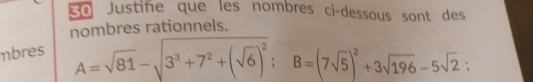 Eo Justine que les nombres ci-dessous sont des 
nombres rationnels. 
mbres
A=sqrt(81)-sqrt(3^3+7^2+(sqrt 6))^2; B=(7sqrt(5))^2+3sqrt(196)-5sqrt(2) :