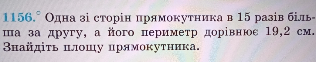 1156.^circ  Одна зі сторін прямокутника в 15 разів біль- 
ша за другу, а його периметр дорίвнюε 19,2 см. 
Βнайдіτь πлошу πрямокутника.