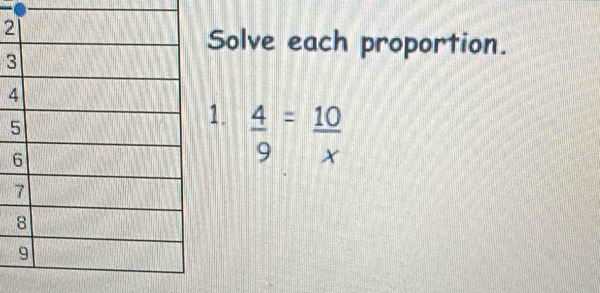 Solve each proportion. 
3 
4 
1.  4/9 = 10/x 