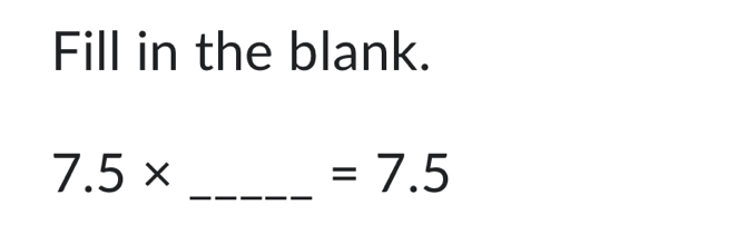 Fill in the blank. 
_
7.5*
=7.5