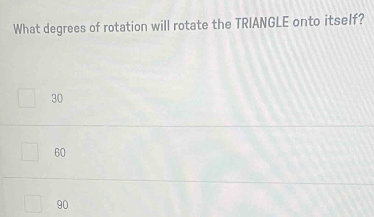 What degrees of rotation will rotate the TRIANGLE onto itself?
30
60
90