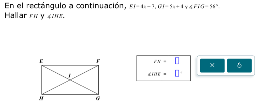 En el rectángulo a continuación, EI=4x+7, GI=5x+4 y ∠ FIG=56°. 
Hallar fн γ ∠ IHE.
FH=□ ×
∠ IHE=□°