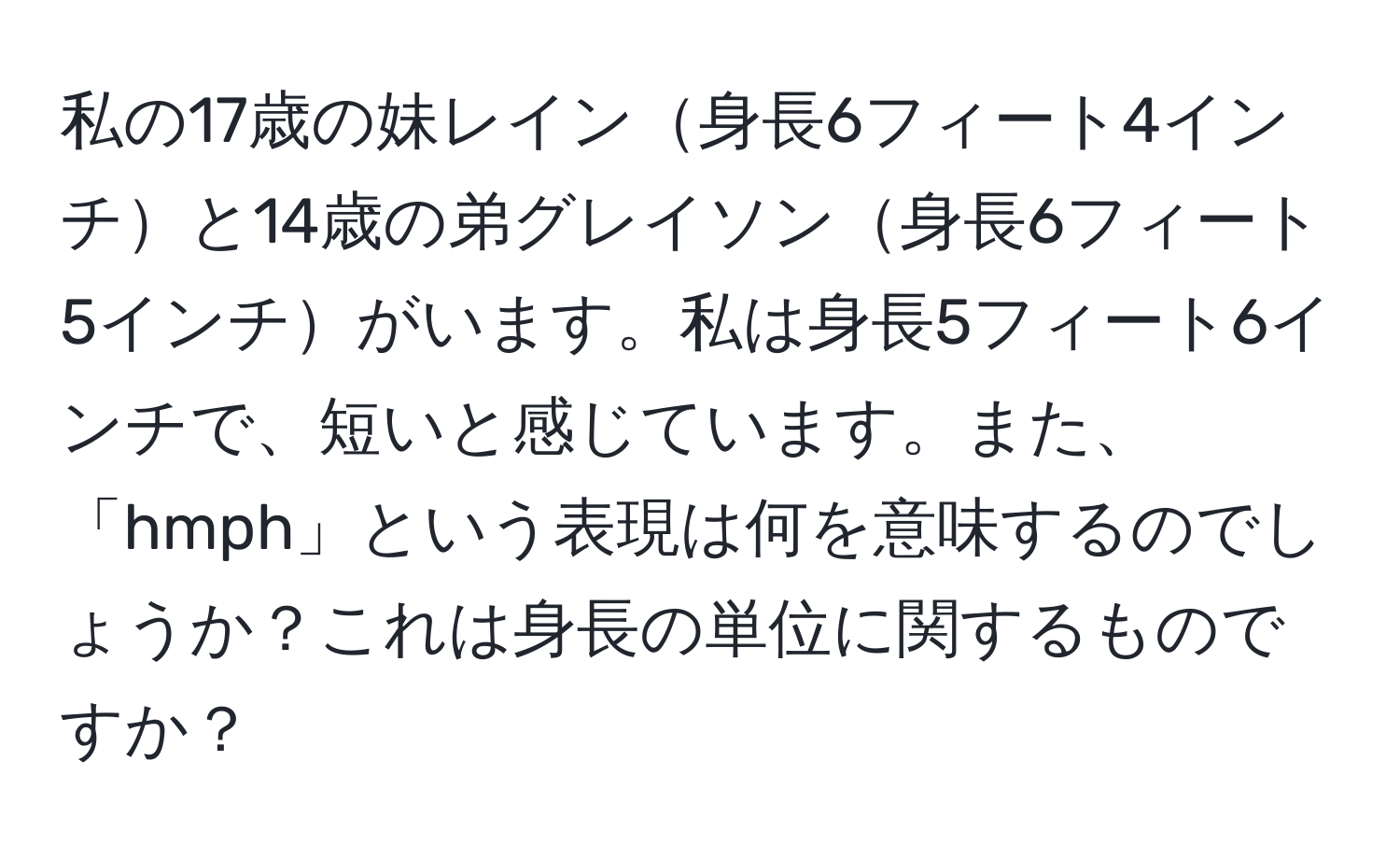 私の17歳の妹レイン身長6フィート4インチと14歳の弟グレイソン身長6フィート5インチがいます。私は身長5フィート6インチで、短いと感じています。また、「hmph」という表現は何を意味するのでしょうか？これは身長の単位に関するものですか？