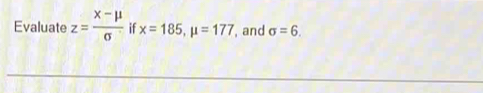 Evaluate z= (x-mu )/sigma   if x=185, mu =177 , and sigma =6.