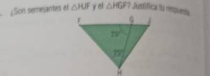 ¿Son semejantes el △ HJF y el △ HGF ? Justifica tu respuesa