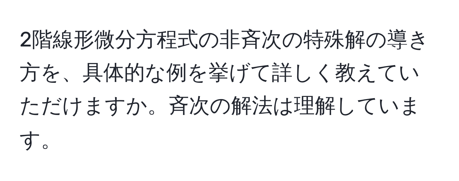 2階線形微分方程式の非斉次の特殊解の導き方を、具体的な例を挙げて詳しく教えていただけますか。斉次の解法は理解しています。