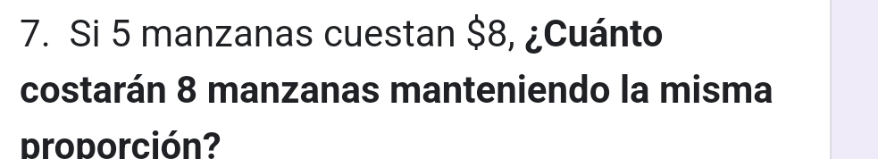 Si 5 manzanas cuestan $8, ¿Cuánto 
costarán 8 manzanas manteniendo la misma 
proporción?