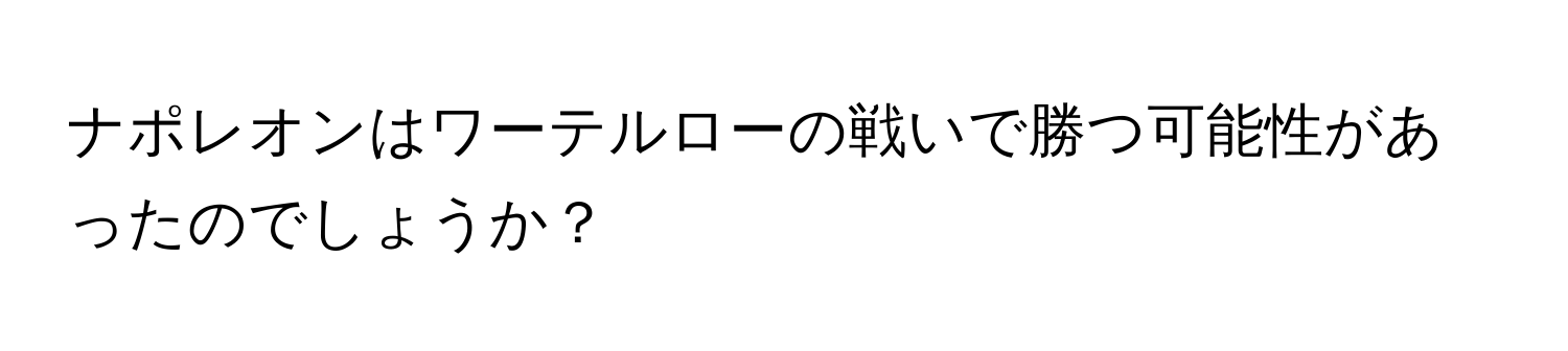 ナポレオンはワーテルローの戦いで勝つ可能性があったのでしょうか？