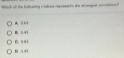Which of the following rvalues represents the atrongirst correfation?
A. 0.65
B. 0.45
C. 0.55
D. 0.35