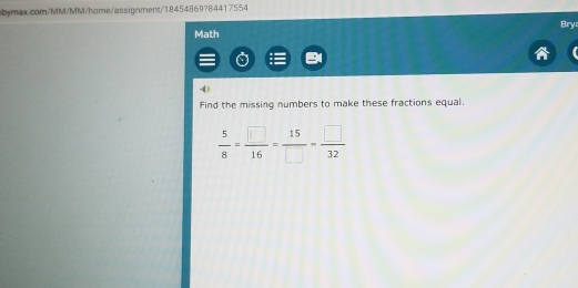 Bry 
Math 
-43 
Find the missing numbers to make these fractions equal.
 5/8 = □ /16 = 15/□  = □ /32 