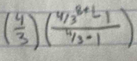 ( 4/3 )( (4/3^(2+)-1)/4/3-1 )