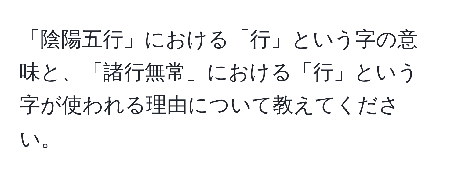 「陰陽五行」における「行」という字の意味と、「諸行無常」における「行」という字が使われる理由について教えてください。