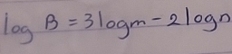 log B=3log m-2log n