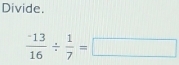 Divide.
frac ^-1316/  1/7 =□