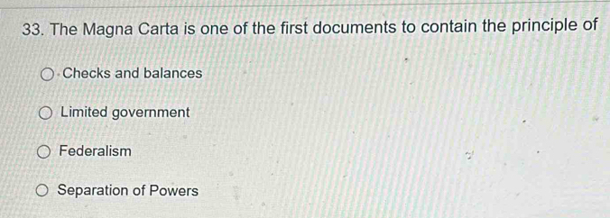 The Magna Carta is one of the first documents to contain the principle of
Checks and balances
Limited government
Federalism
Separation of Powers