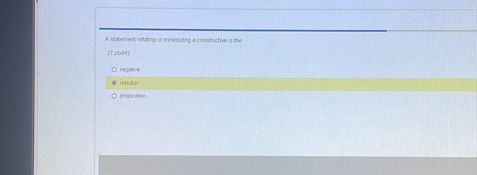 A statement refuting or minimizing a constructive is the
(1 point)
negative
rebuttal .
proposition