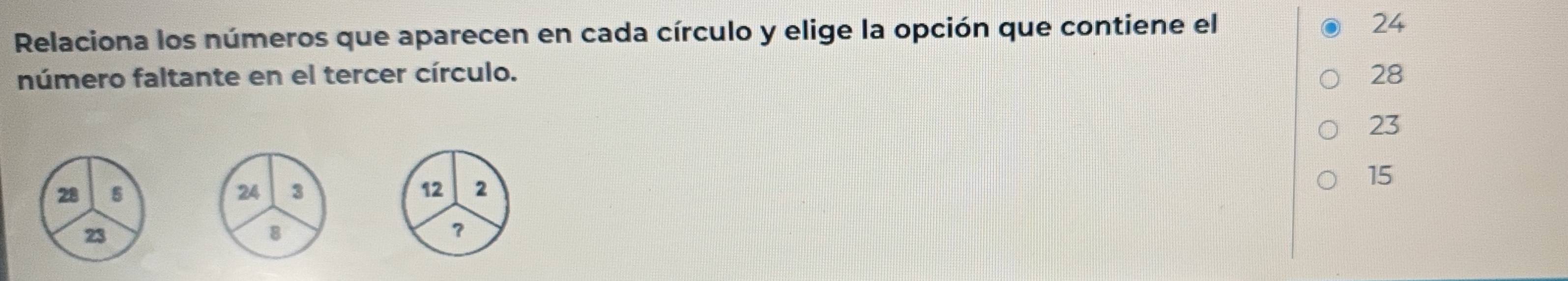 Relaciona los números que aparecen en cada círculo y elige la opción que contiene el 24
número faltante en el tercer círculo. 28
23
15