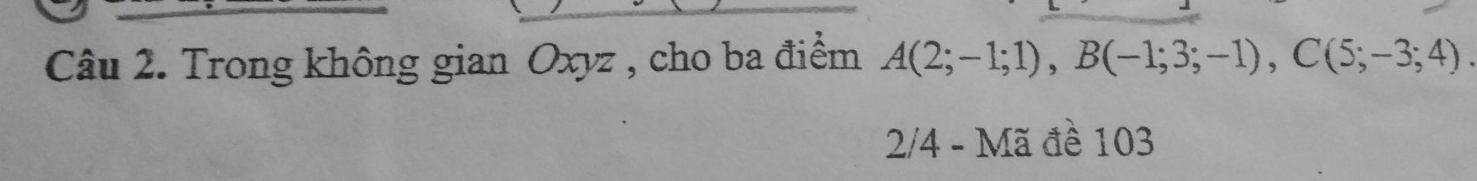 Trong không gian Oxyz , cho ba điểm A(2;-1;1), B(-1;3;-1), C(5;-3;4). 
2/4 - Mã đề 103