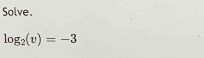 Solve.
log _2(v)=-3