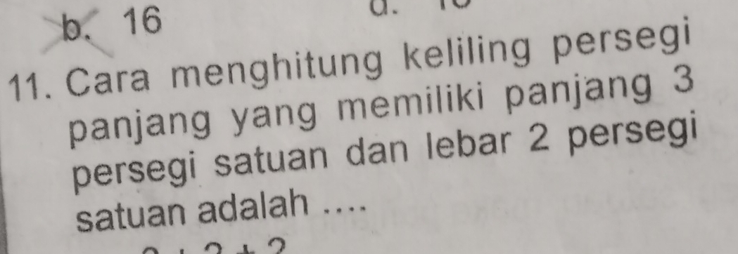 b. 16
11. Cara menghitung keliling persegi
panjang yang memiliki panjang 3
persegi satuan dan lebar 2 persegi
satuan adalah ....