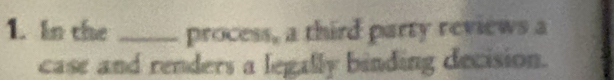 In the _process, a third party reviews a 
case and renders a legally binding decision.