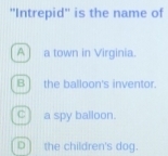 'Intrepid'' is the name of
A ] a town in Virginia.
B] the balloon's inventor.
C ) a spy balloon.
D ] the children's dog.