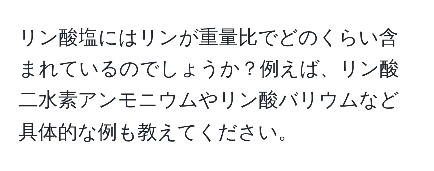 リン酸塩にはリンが重量比でどのくらい含まれているのでしょうか？例えば、リン酸二水素アンモニウムやリン酸バリウムなど具体的な例も教えてください。